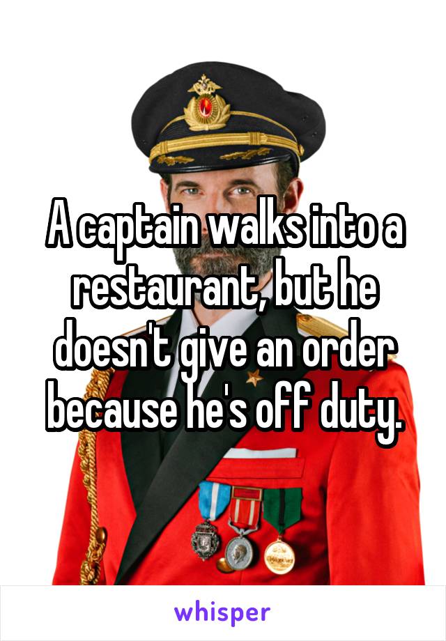 A captain walks into a restaurant, but he doesn't give an order because he's off duty.