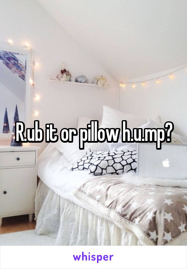 R.ub it or pillow h.u.mp?