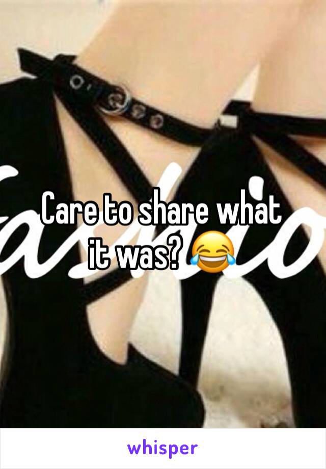 Care to share what it was? 😂