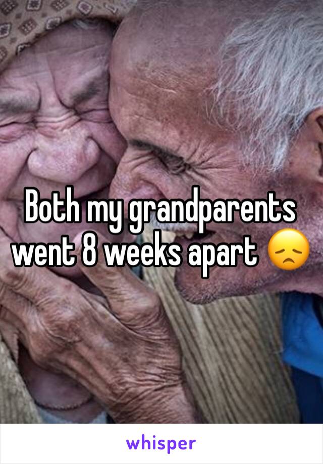 Both my grandparents went 8 weeks apart 😞