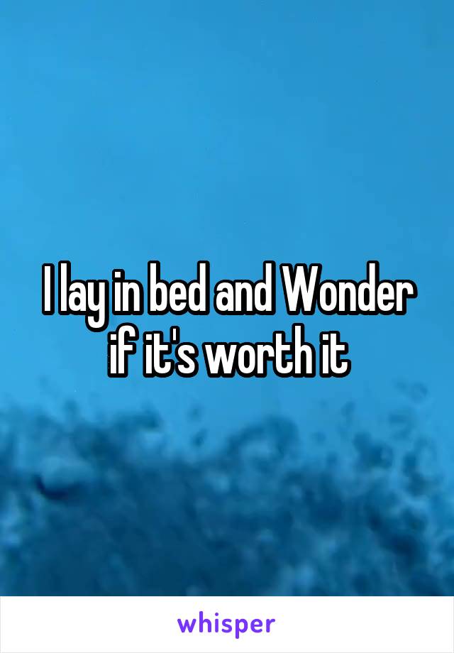I lay in bed and Wonder if it's worth it