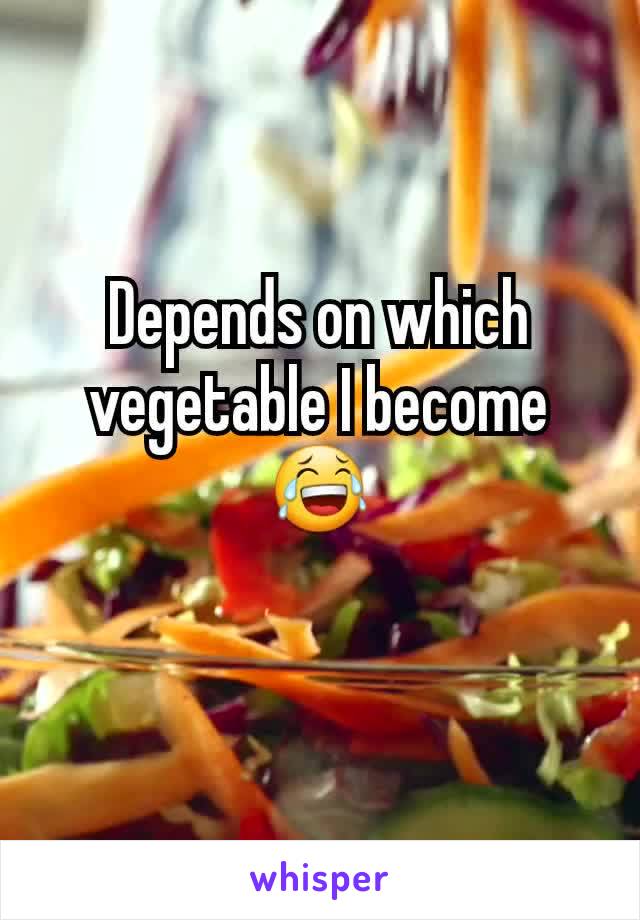 Depends on which vegetable I become 😂