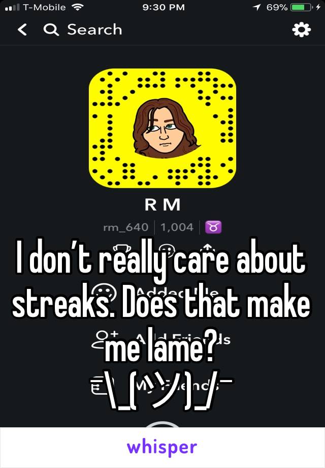 I don’t really care about streaks. Does that make me lame?
¯\_(ツ)_/¯