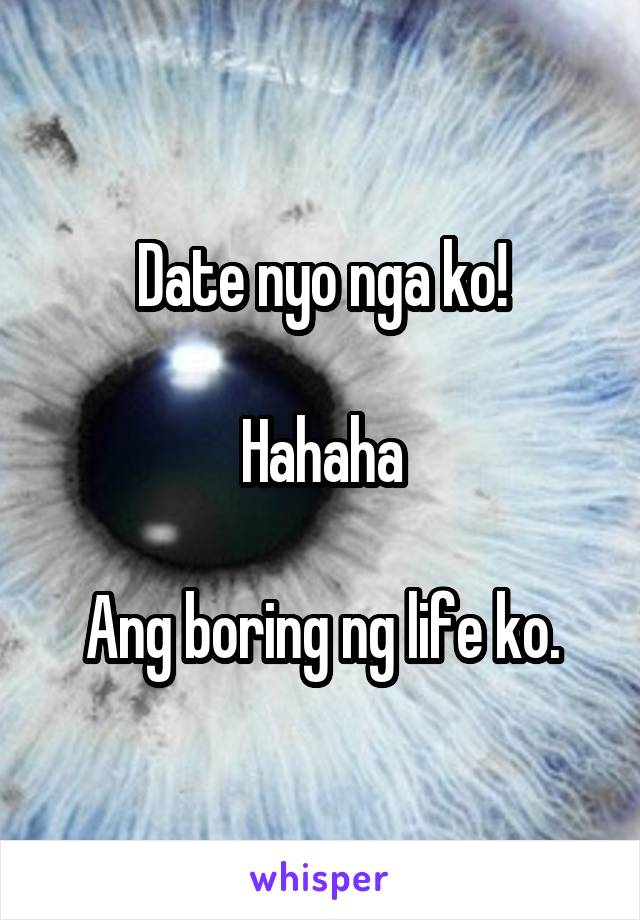 Date nyo nga ko!

Hahaha

Ang boring ng life ko.