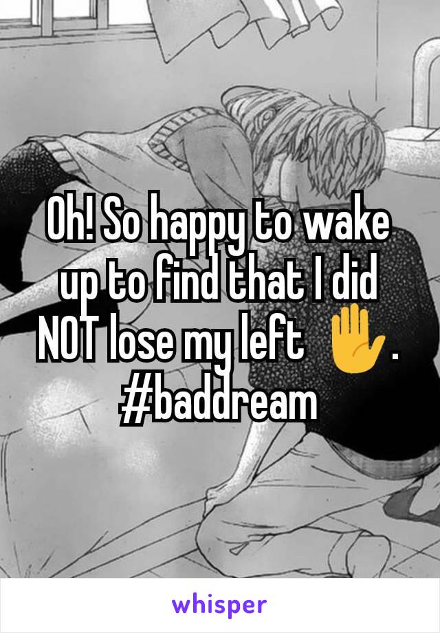 Oh! So happy to wake up to find that I did NOT lose my left ✋. #baddream