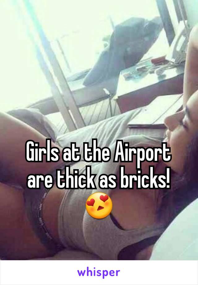Girls at the Airport are thick as bricks! 😍