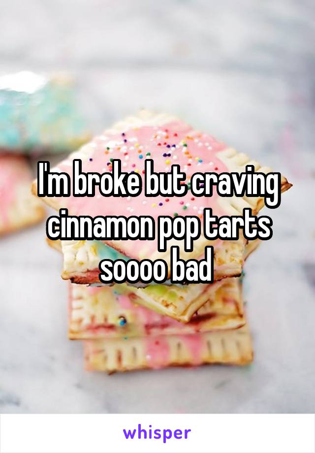 I'm broke but craving cinnamon pop tarts soooo bad 