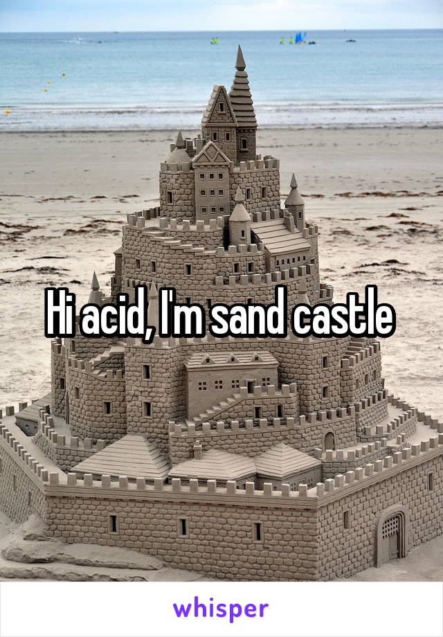 Hi acid, I'm sand castle 