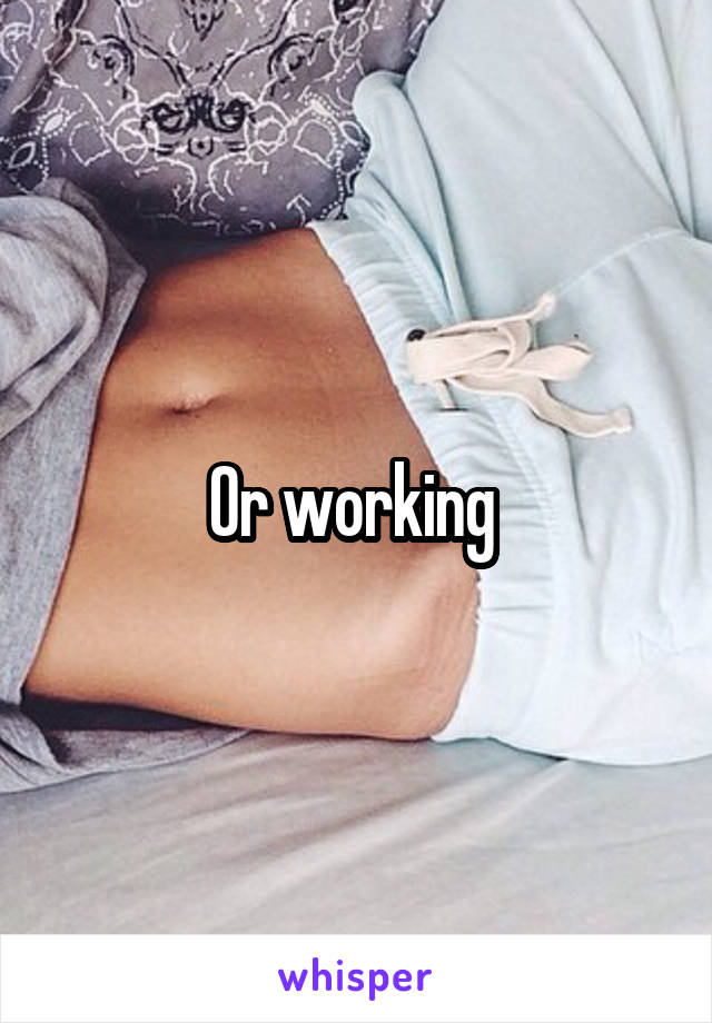 Or working 
