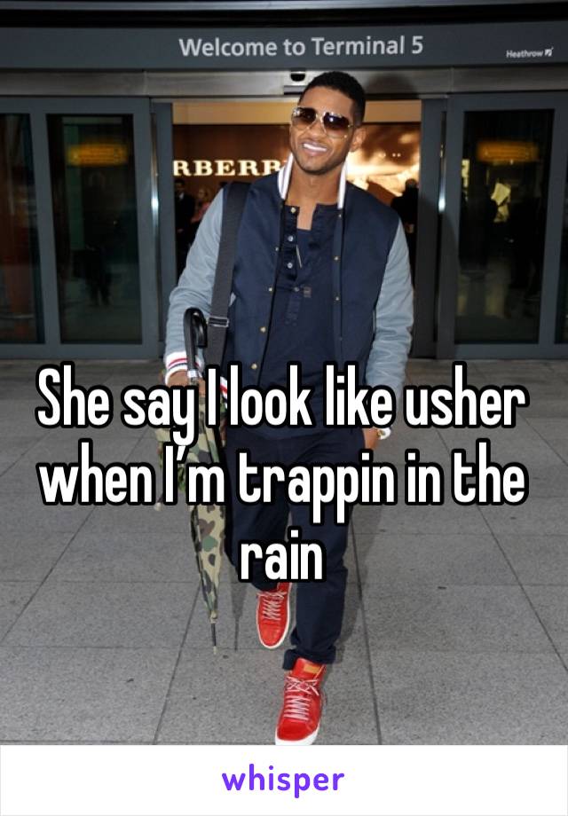 She say I look like usher when I’m trappin in the rain