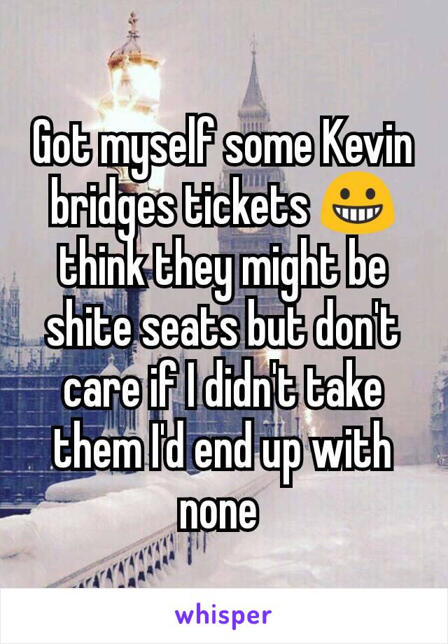 Got myself some Kevin bridges tickets 😀 think they might be shite seats but don't care if I didn't take them I'd end up with none 