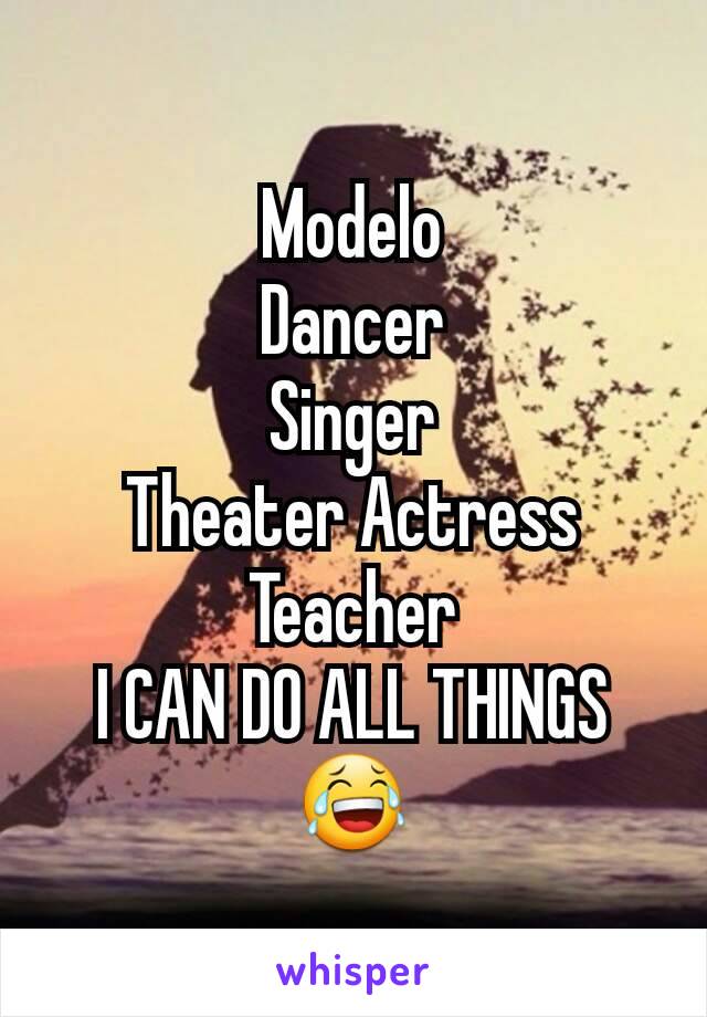 Modelo
Dancer
Singer
Theater Actress
Teacher
I CAN DO ALL THINGS 😂