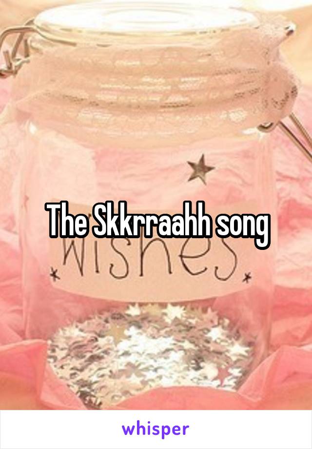 The Skkrraahh song