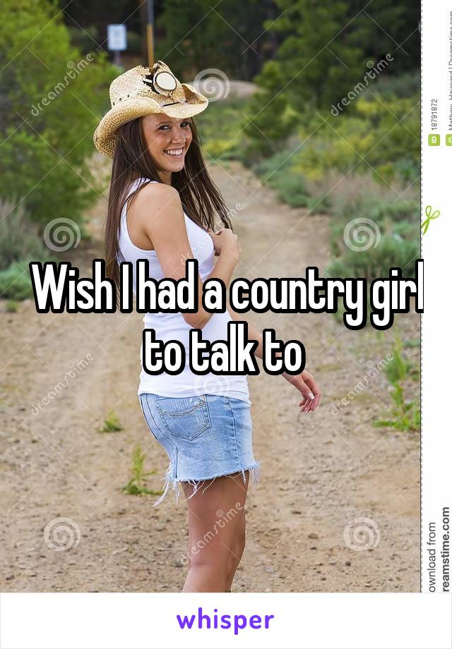 Wish I had a country girl to talk to 