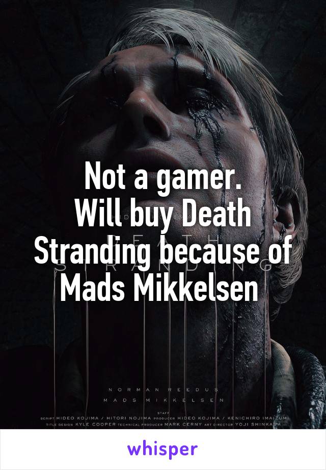 Not a gamer.
Will buy Death Stranding because of Mads Mikkelsen 