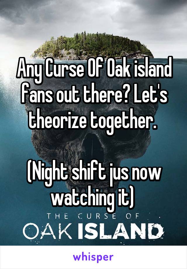 Any Curse Of Oak island fans out there? Let's theorize together. 

(Night shift jus now watching it) 