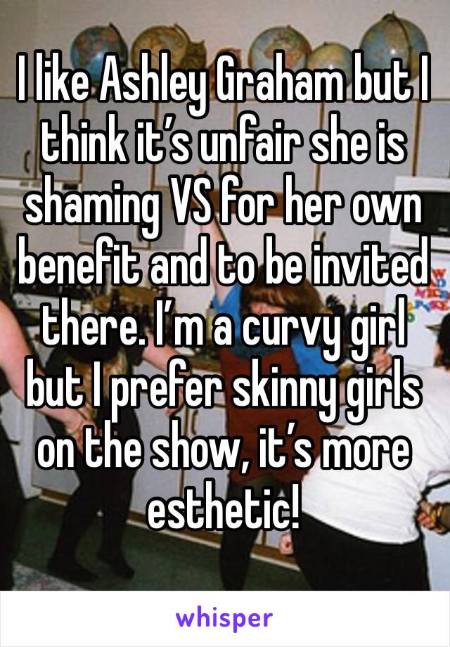 I like Ashley Graham but I think it’s unfair she is shaming VS for her own benefit and to be invited there. I’m a curvy girl but I prefer skinny girls on the show, it’s more esthetic! 