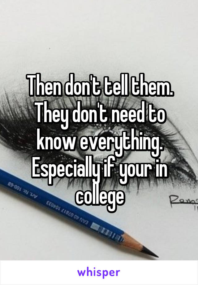 Then don't tell them. They don't need to know everything. Especially if your in college