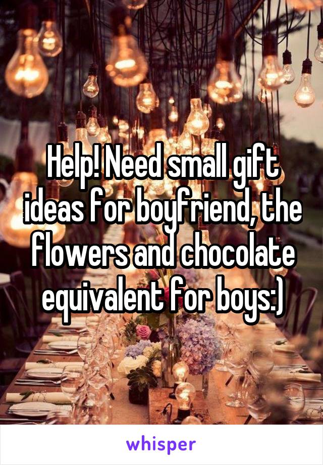 Help! Need small gift ideas for boyfriend, the flowers and chocolate equivalent for boys:)