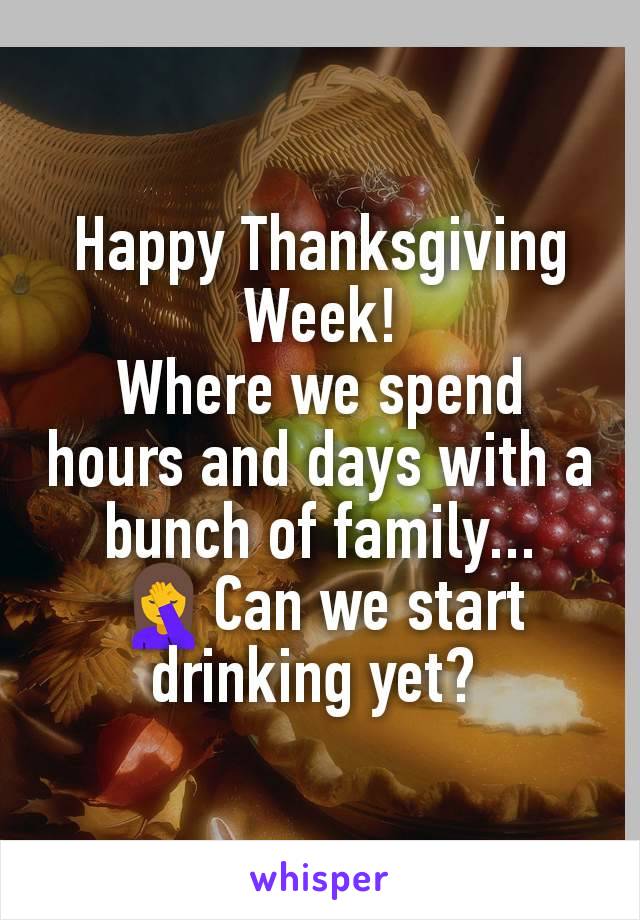 Happy Thanksgiving Week!
Where we spend hours and days with a bunch of family...
🤦‍♀️Can we start drinking yet? 
