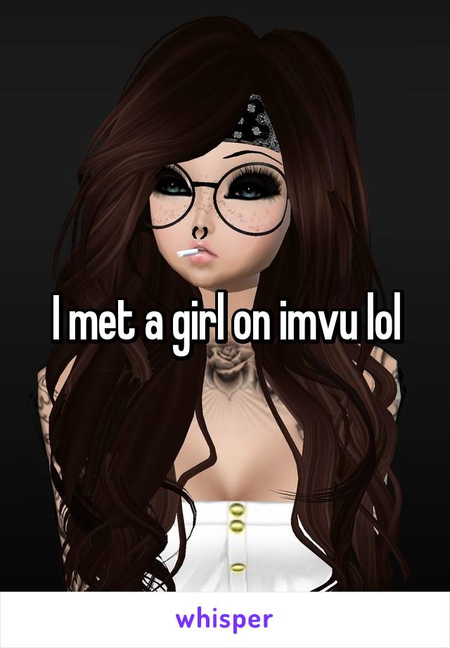I met a girl on imvu lol