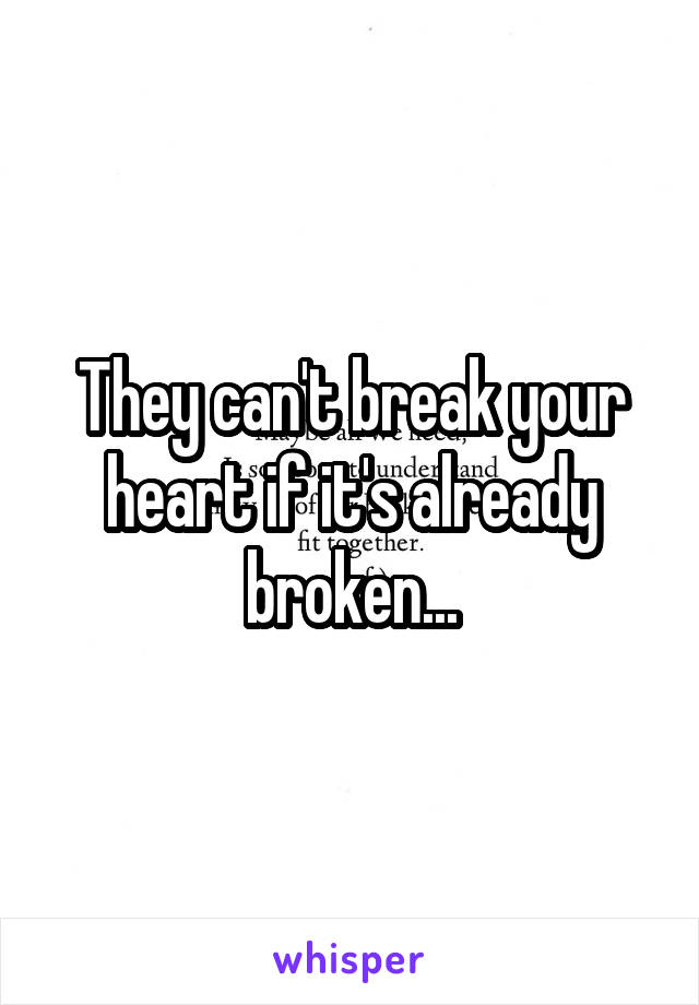 They can't break your heart if it's already broken...