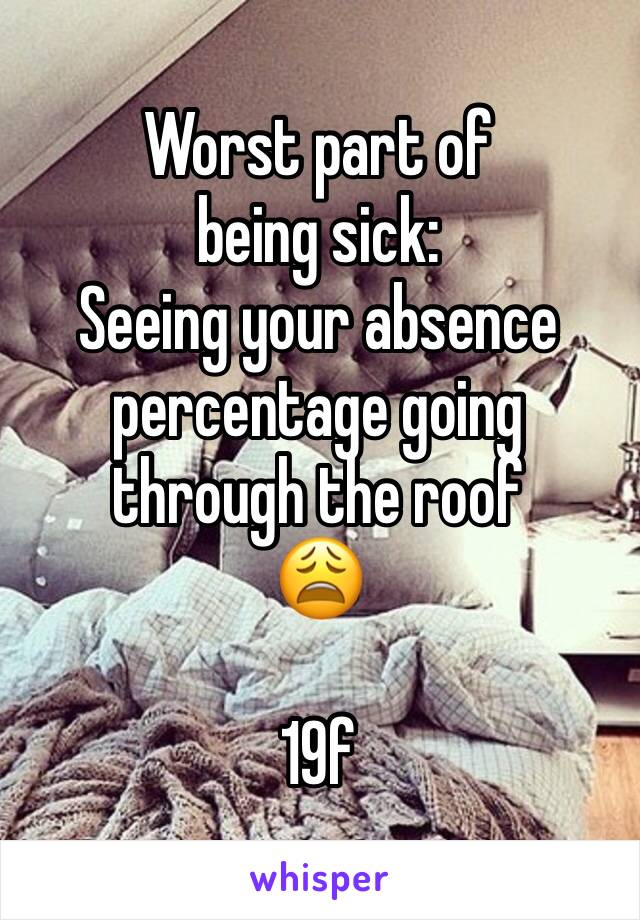 Worst part of being sick:
Seeing your absence percentage going through the roof 
😩

19f