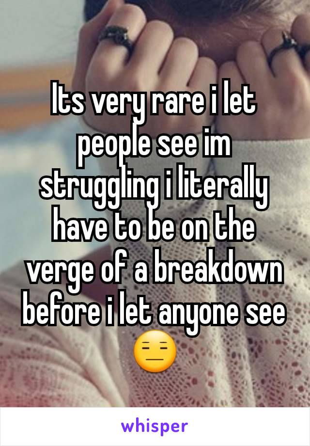 Its very rare i let people see im struggling i literally have to be on the verge of a breakdown before i let anyone see 😑
