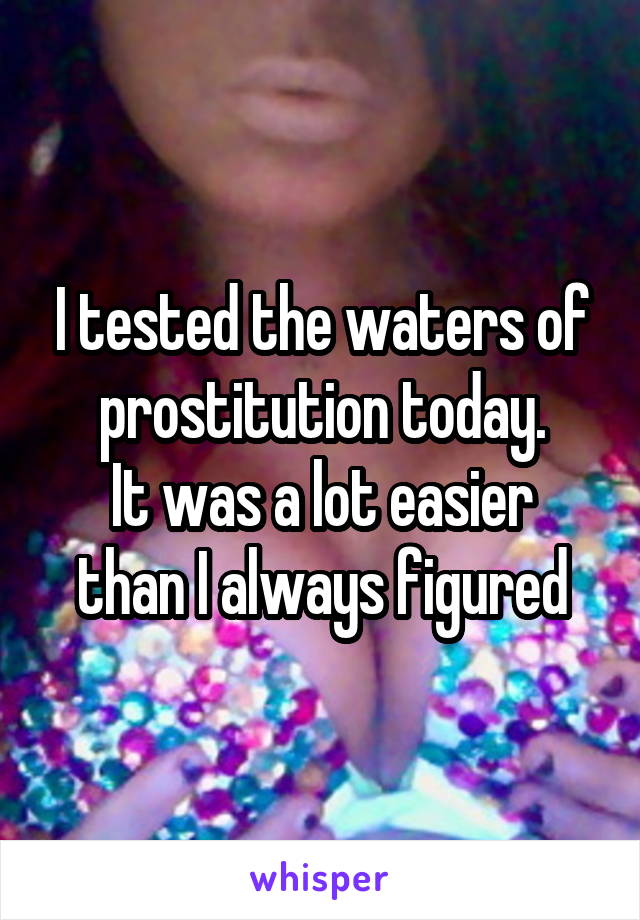 I tested the waters of prostitution today.
It was a lot easier than I always figured