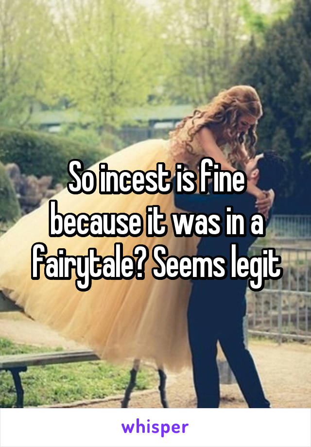 So incest is fine because it was in a fairytale? Seems legit