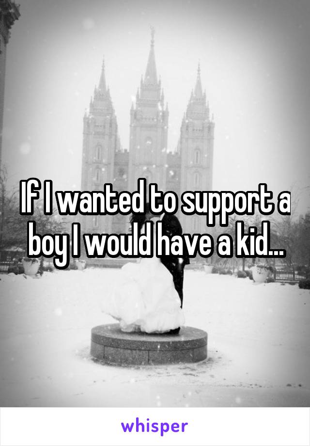 If I wanted to support a boy I would have a kid...