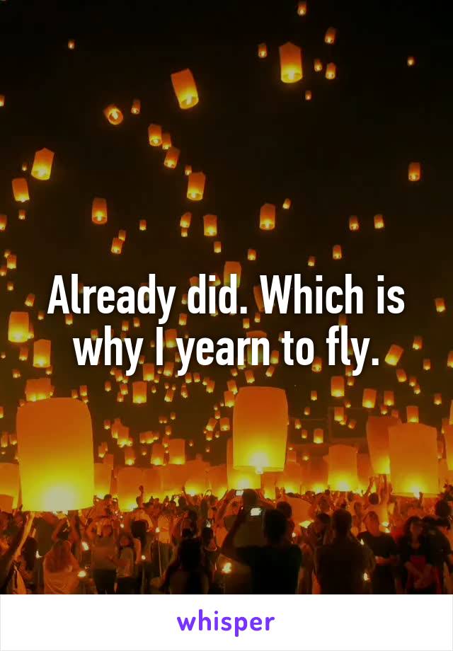 Already did. Which is why I yearn to fly.