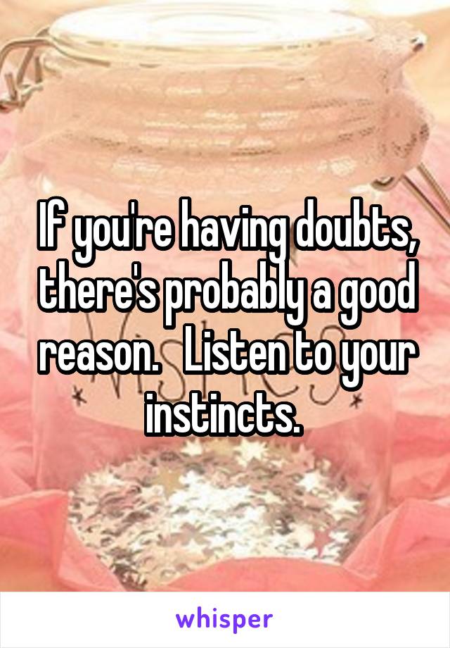 If you're having doubts, there's probably a good reason.   Listen to your instincts. 