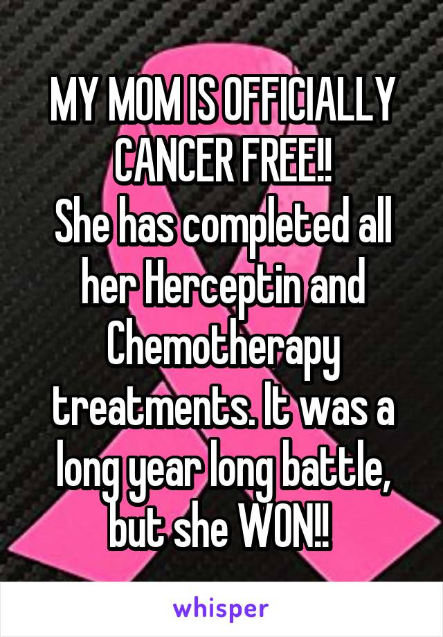 MY MOM IS OFFICIALLY
CANCER FREE!!
She has completed all her Herceptin and Chemotherapy treatments. It was a long year long battle, but she WON!! 