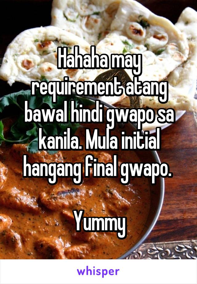 Hahaha may requirement atang bawal hindi gwapo sa kanila. Mula initial hangang final gwapo. 

Yummy