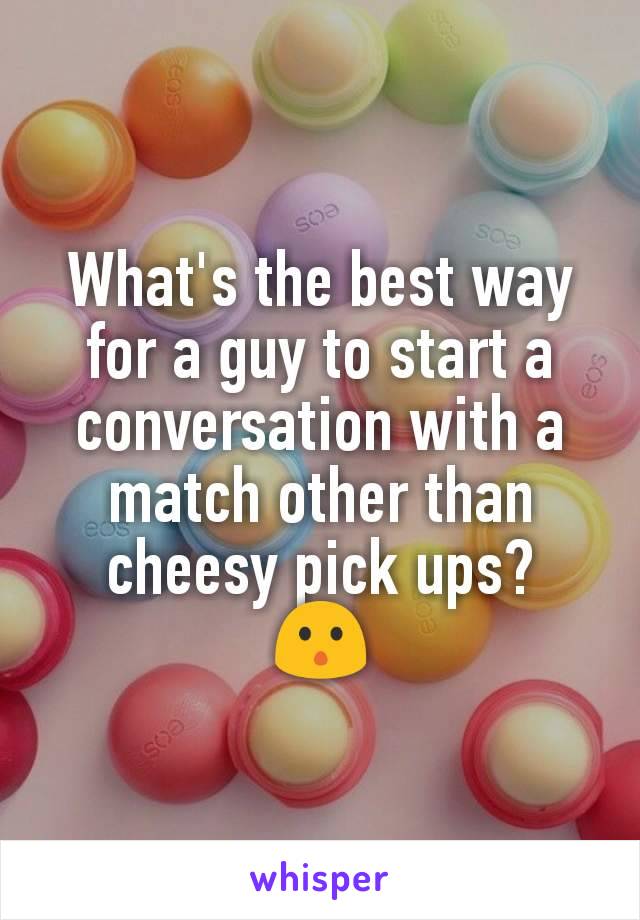 What's the best way for a guy to start a conversation with a match other than cheesy pick ups?
😯