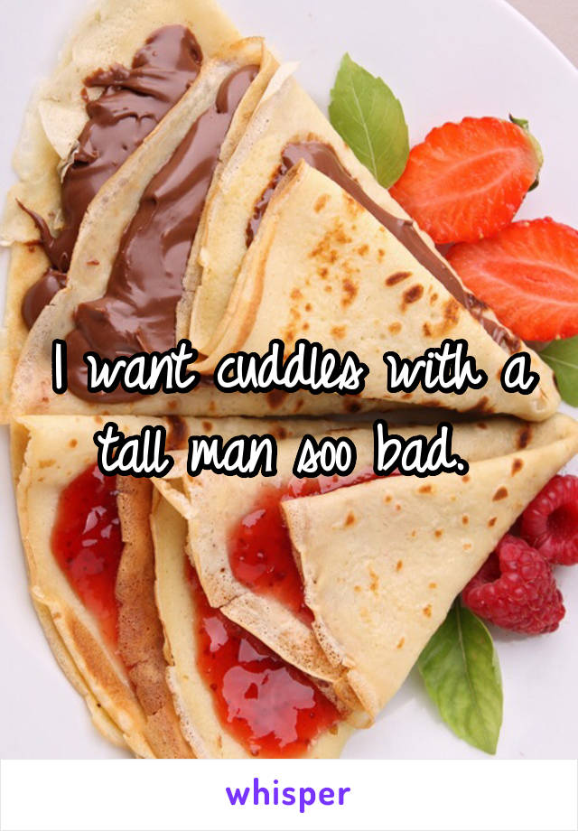 I want cuddles with a tall man soo bad. 