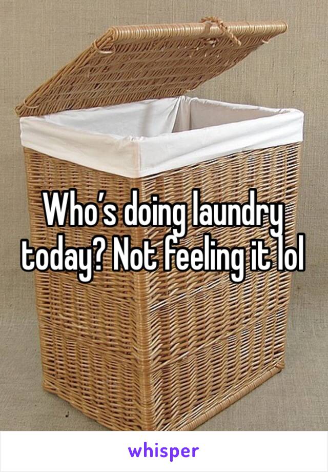 Who’s doing laundry today? Not feeling it lol