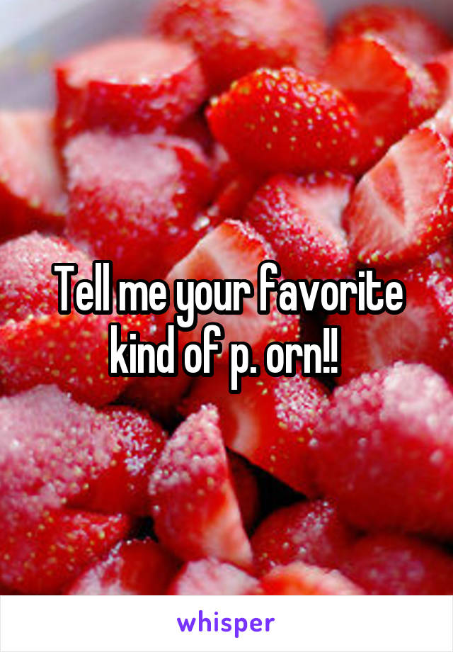 Tell me your favorite kind of p. orn!! 