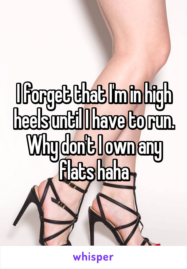 I forget that I'm in high heels until I have to run. Why don't I own any flats haha