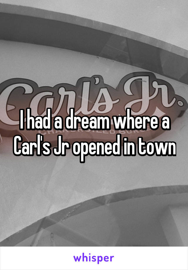 I had a dream where a Carl's Jr opened in town