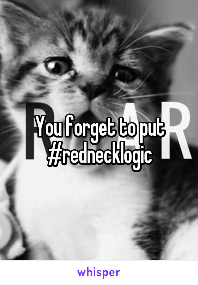 You forget to put #rednecklogic