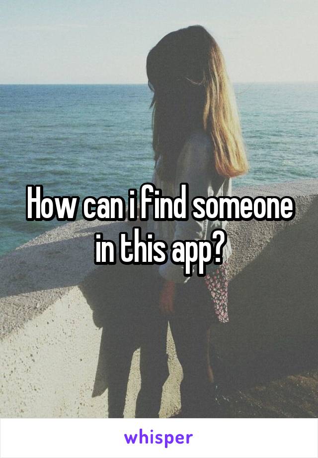 How can i find someone in this app?