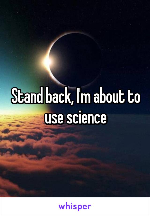 Stand back, I'm about to use science
