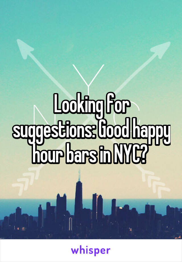 Looking for suggestions: Good happy hour bars in NYC? 