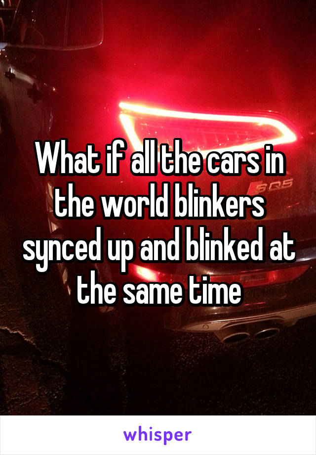 What if all the cars in the world blinkers synced up and blinked at the same time
