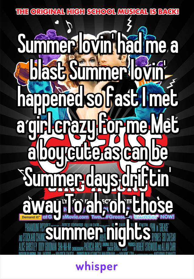 Summer lovin' had me a blast Summer lovin' happened so fast I met a girl crazy for me Met a boy cute as can be Summer days driftin' away To ah, oh, those summer nights