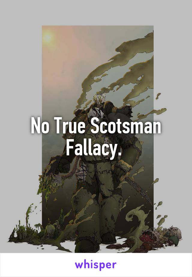 No True Scotsman Fallacy. 