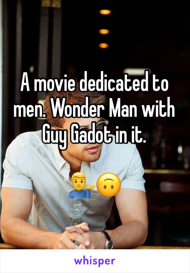 A movie dedicated to men. Wonder Man with Guy Gadot in it. 

💁‍♂️🙃
