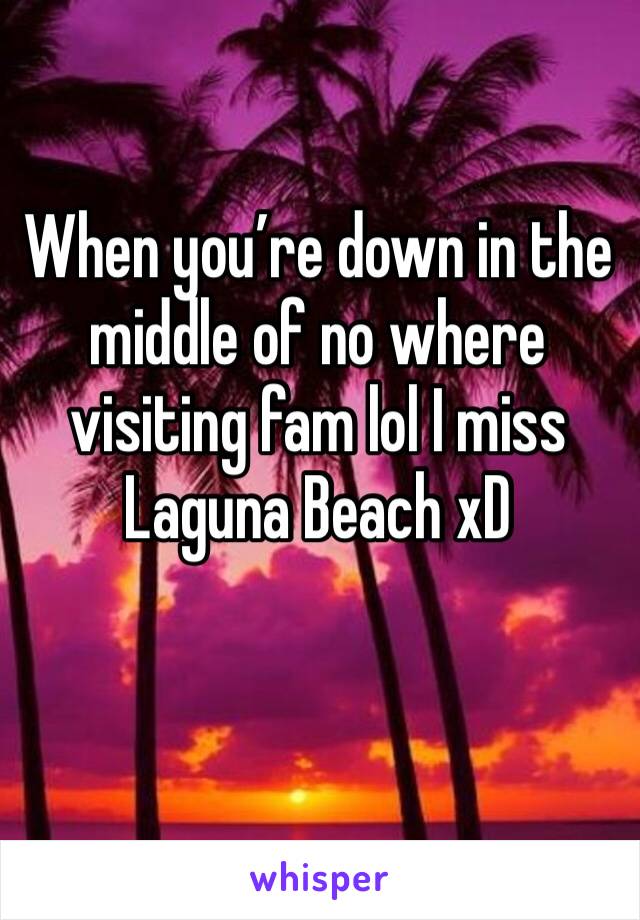 When you’re down in the middle of no where visiting fam lol I miss Laguna Beach xD 